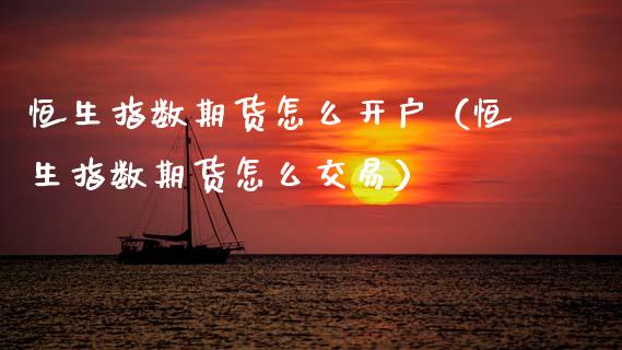 恒生指数期货怎么开户（恒生指数期货怎么交易） (https://www.ynbygsw.com/) 国际期货 第1张