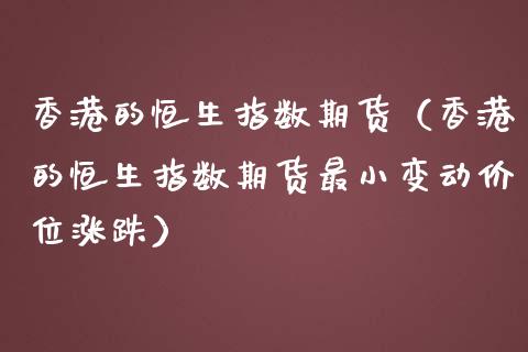 香港的恒生指数期货（香港的恒生指数期货最小变动价位涨跌） (https://www.ynbygsw.com/) 基金投资 第1张
