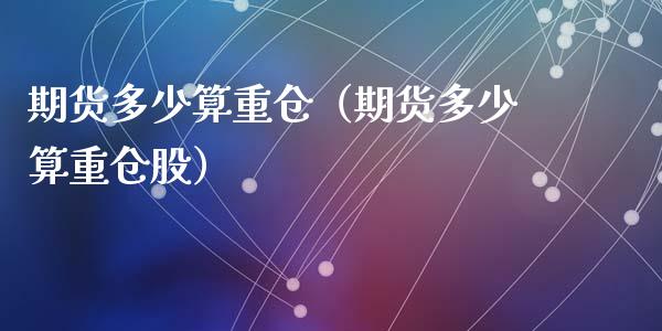 期货多少算重仓（期货多少算重仓股） (https://www.ynbygsw.com/) 基金投资 第1张
