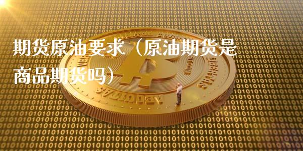 期货原油要求（原油期货是商品期货吗） (https://www.ynbygsw.com/) 黄金期货 第1张