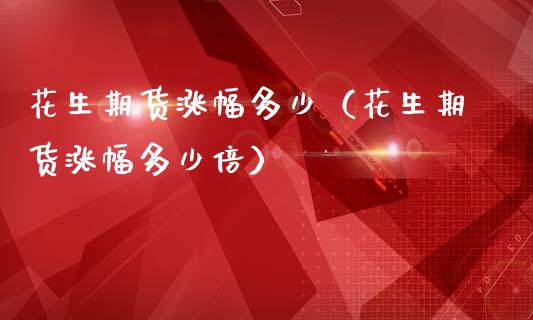 花生期货涨幅多少（花生期货涨幅多少倍） (https://www.ynbygsw.com/) 德指期货 第1张