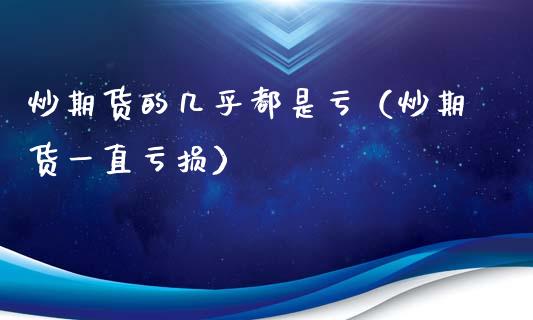 炒期货的几乎都是亏（炒期货一直亏损） (https://www.ynbygsw.com/) 理财百科 第1张