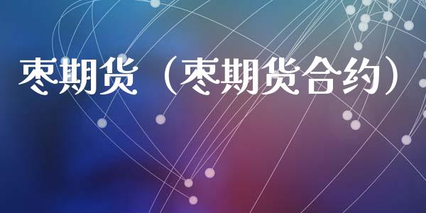 枣期货（枣期货合约） (https://www.ynbygsw.com/) 期货开户 第1张