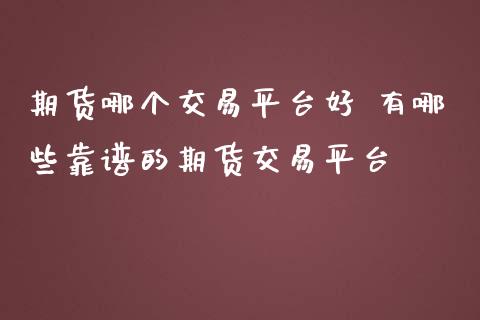 期货哪个交易平台好 有哪些靠谱的期货交易平台 (https://www.ynbygsw.com/) 基金投资 第1张