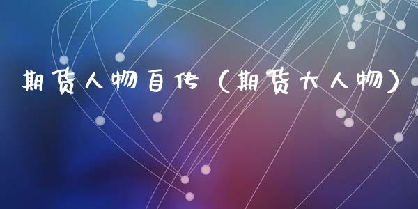 期货人物自传（期货大人物） (https://www.ynbygsw.com/) 期货平台 第1张