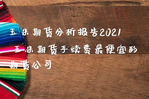 玉米期货分析报告2021 玉米期货手续费最便宜的期货公司 (https://www.ynbygsw.com/) 基金投资 第1张