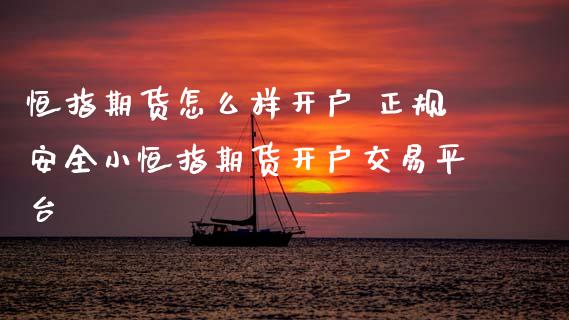 恒指期货怎么样开户 正规安全小恒指期货开户交易平台 (https://www.ynbygsw.com/) 股票推荐 第1张