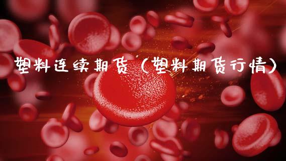 塑料连续期货（塑料期货行情） (https://www.ynbygsw.com/) 原油期货 第1张