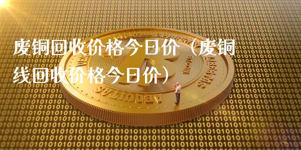 废铜回收价格今日价（废铜线回收价格今日价） (https://www.ynbygsw.com/) 股票推荐 第1张