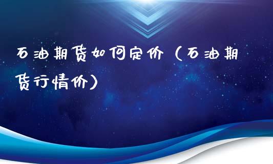 石油期货如何定价（石油期货行情价） (https://www.ynbygsw.com/) 黄金期货 第1张