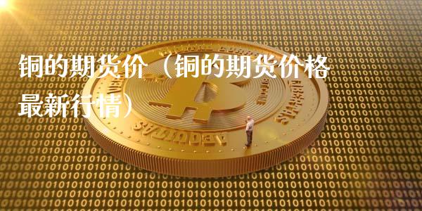 铜的期货价（铜的期货价格最新行情） (https://www.ynbygsw.com/) 股票推荐 第1张