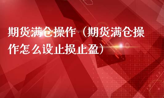 期货满仓操作（期货满仓操作怎么设止损止盈） (https://www.ynbygsw.com/) 内盘期货 第1张