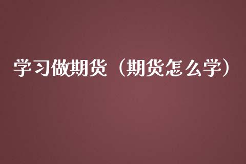 学做期货（期货怎么学） (https://www.ynbygsw.com/) 国际期货 第1张
