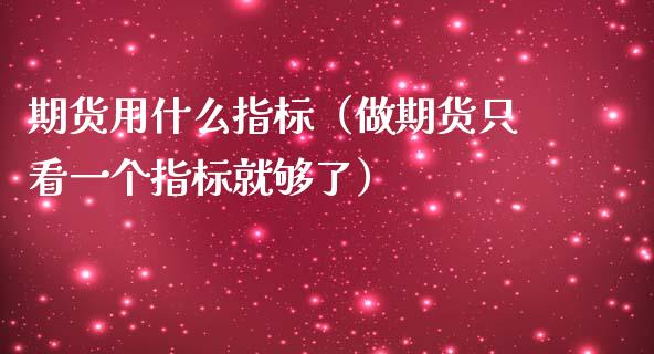 期货用什么指标（做期货只看一个指标就够了） (https://www.ynbygsw.com/) 德指期货 第1张