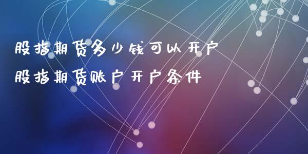 股指期货多少钱可以开户 股指期货账户开户条件 (https://www.ynbygsw.com/) 基金投资 第1张