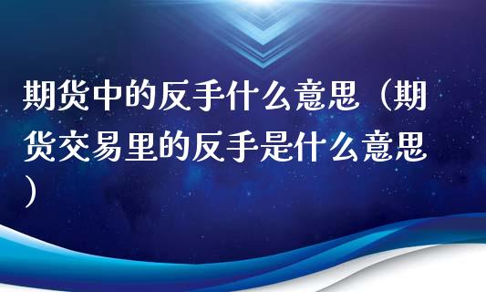 期货中的反手什么意思（期货交易里的反手是什么意思） (https://www.ynbygsw.com/) 德指期货 第1张