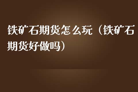 铁矿石期货怎么玩（铁矿石期货好做吗） (https://www.ynbygsw.com/) 国际期货 第1张