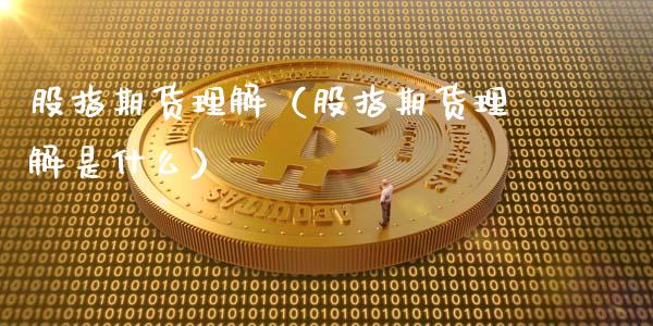 股指期货理解（股指期货理解是什么） (https://www.ynbygsw.com/) 期货手续费 第1张