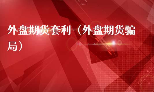 外盘期货套利（外盘期货） (https://www.ynbygsw.com/) 股票推荐 第1张
