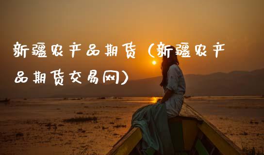 新疆农产品期货（新疆农产品期货交易网） (https://www.ynbygsw.com/) 国际期货 第1张