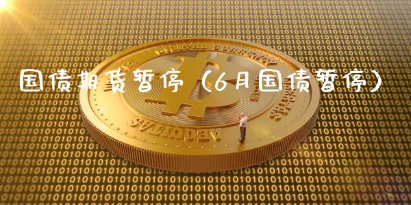 国债期货暂停（6月国债暂停） (https://www.ynbygsw.com/) 期货入门 第1张