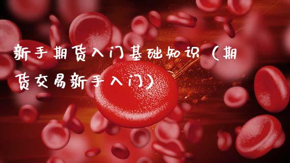 新手期货入门基础知识（期货交易新手入门） (https://www.ynbygsw.com/) 期货开户 第1张