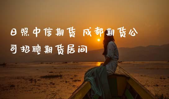 日照中信期货 成都期货公司招聘期货居间 (https://www.ynbygsw.com/) 基金投资 第1张