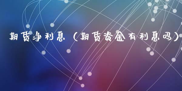 期货净利息（期货资金有利息吗） (https://www.ynbygsw.com/) 期货软件 第1张
