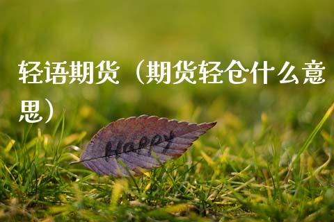 轻语期货（期货轻仓什么意思） (https://www.ynbygsw.com/) 原油期货 第1张