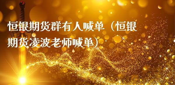 恒银期货群有人喊单（恒银期货凌波老师喊单） (https://www.ynbygsw.com/) 国际期货 第1张