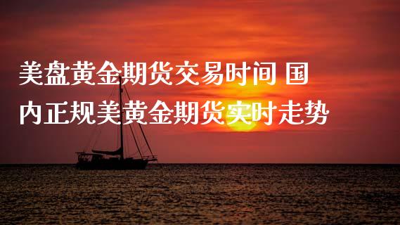 美盘黄金期货交易时间 国内正规美黄金期货实时走势 (https://www.ynbygsw.com/) 国际期货 第1张
