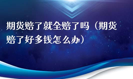 期货赔了就全赔了吗（期货赔了好多钱怎么办） (https://www.ynbygsw.com/) 基金投资 第1张