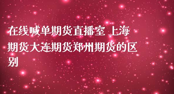在线喊单期货直播室 上海期货大连期货郑州期货的区别 (https://www.ynbygsw.com/) 国际期货 第1张