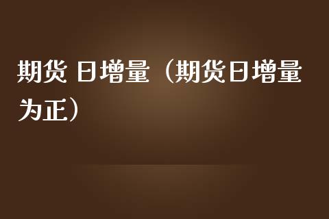 期货 日增量（期货日增量为正） (https://www.ynbygsw.com/) 国际期货 第1张