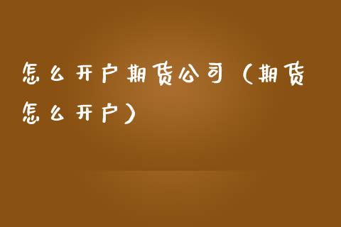 怎么开户期货公司（期货 怎么开户） (https://www.ynbygsw.com/) 股票推荐 第1张