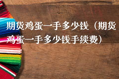期货鸡蛋一手多少钱（期货鸡蛋一手多少钱手续费） (https://www.ynbygsw.com/) 理财百科 第1张