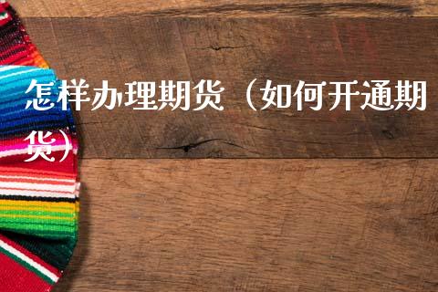 怎样办理期货（如何开通期货） (https://www.ynbygsw.com/) 股票推荐 第1张
