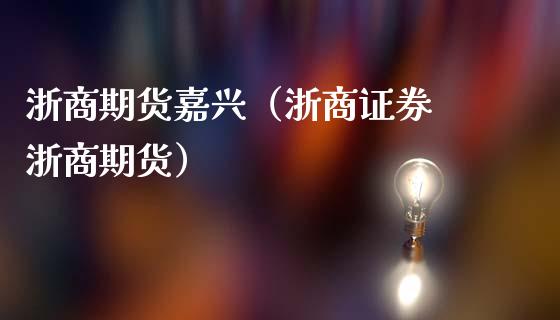 浙商期货嘉兴（浙商证券 浙商期货） (https://www.ynbygsw.com/) 基金投资 第1张