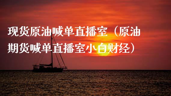 现货原油喊单直播室（原油期货喊单直播室小白财经） (https://www.ynbygsw.com/) 内盘期货 第1张