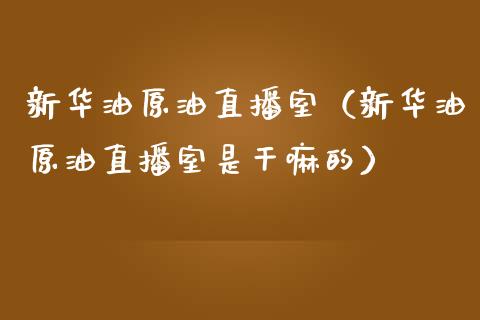 新华油原油直播室（新华油原油直播室是干嘛的） (https://www.ynbygsw.com/) 国际期货 第1张