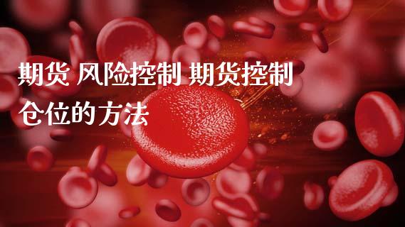 期货 风险控制 期货控制仓位的方法 (https://www.ynbygsw.com/) 理财百科 第1张