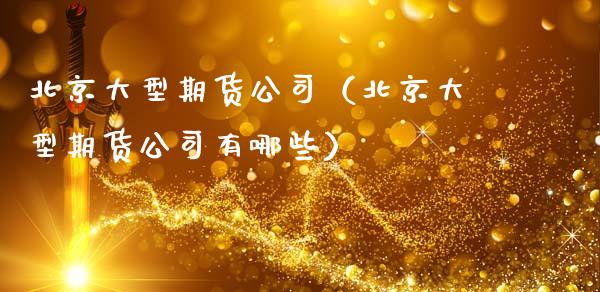 北京大型期货公司（北京大型期货公司有哪些） (https://www.ynbygsw.com/) 股票推荐 第1张
