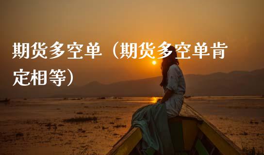 期货多空单（期货多空单肯定相等） (https://www.ynbygsw.com/) 德指期货 第1张