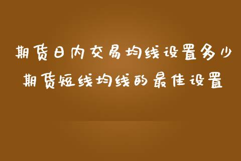 期货日内交易均线设置多少 期货短线均线的最佳设置 (https://www.ynbygsw.com/) 国际期货 第1张