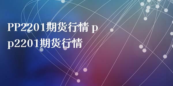 PP2201期货行情 pp2201期货行情 (https://www.ynbygsw.com/) 国际期货 第1张