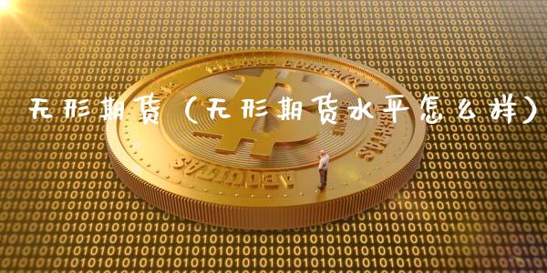 无形期货（无形期货水平怎么样） (https://www.ynbygsw.com/) 股票推荐 第1张