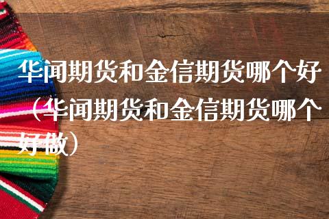 期货和金信期货哪个好（期货和金信期货哪个好做） (https://www.ynbygsw.com/) 原油期货 第1张