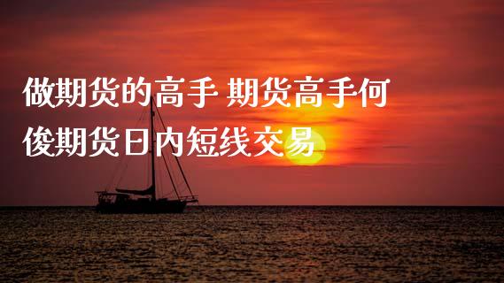 做期货的高手 期货高手何俊期货日内短线交易 (https://www.ynbygsw.com/) 理财百科 第1张
