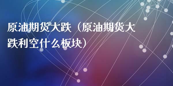 原油期货大跌（原油期货大跌利空什么板块） (https://www.ynbygsw.com/) 国际期货 第1张