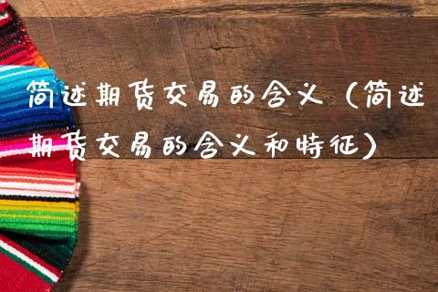 简述期货交易的含义（简述期货交易的含义和特征） (https://www.ynbygsw.com/) 内盘期货 第1张